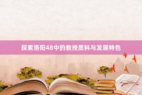 探索洛阳48中的教授质料与发展特色