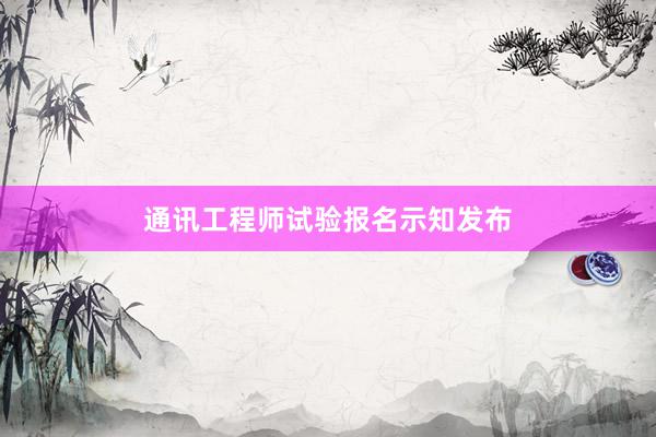 通讯工程师试验报名示知发布