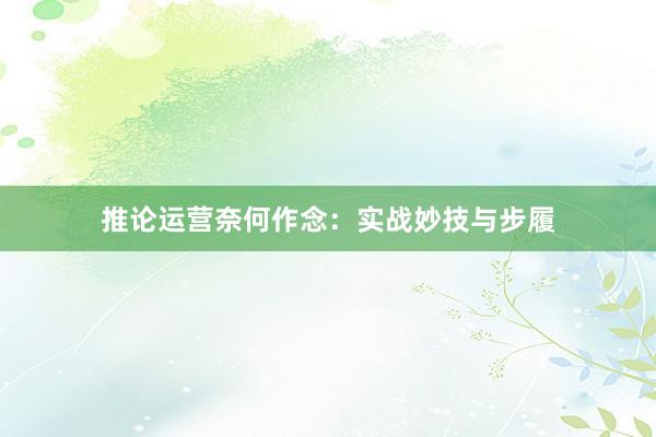 推论运营奈何作念：实战妙技与步履