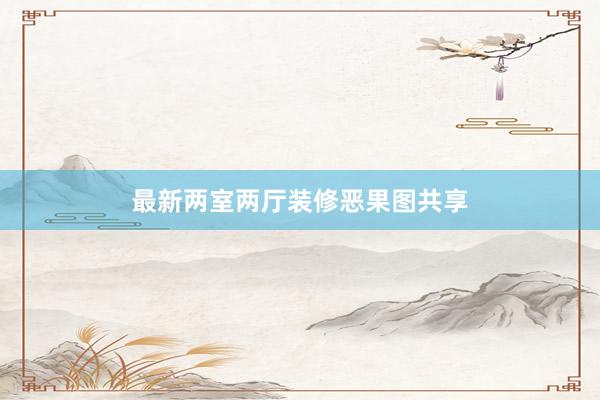 最新两室两厅装修恶果图共享