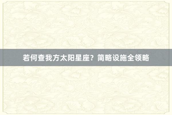 若何查我方太阳星座？简略设施全领略
