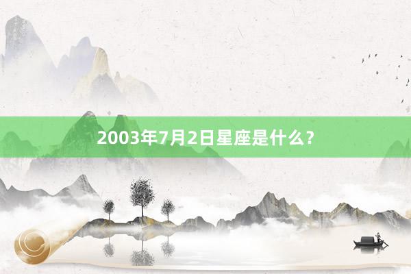 2003年7月2日星座是什么？