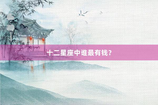十二星座中谁最有钱？