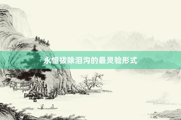 永恒拔除泪沟的最灵验形式