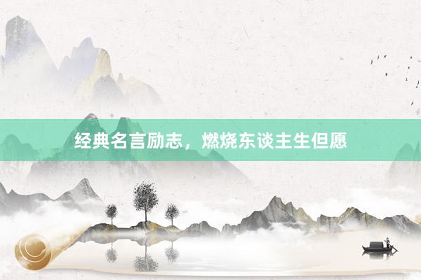 经典名言励志，燃烧东谈主生但愿