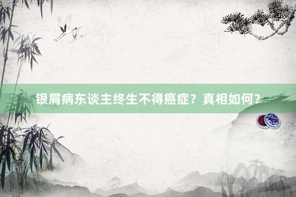 银屑病东谈主终生不得癌症？真相如何？