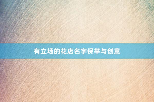 有立场的花店名字保举与创意