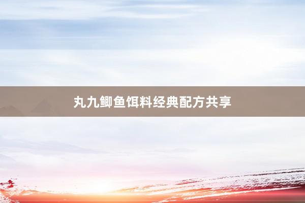 丸九鲫鱼饵料经典配方共享