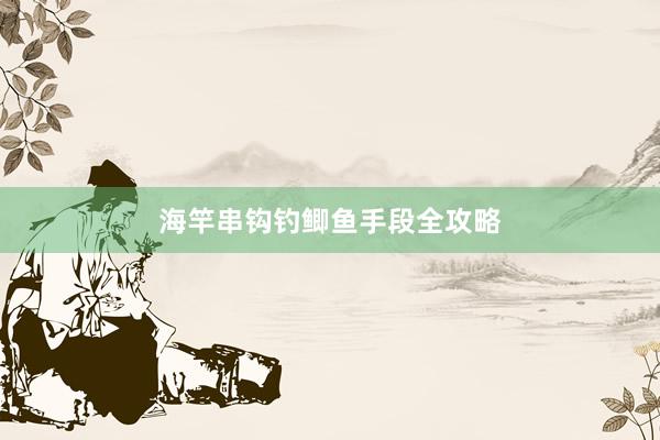 海竿串钩钓鲫鱼手段全攻略