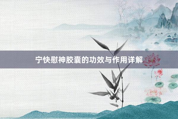宁快慰神胶囊的功效与作用详解